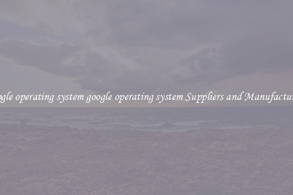 google operating system google operating system Suppliers and Manufacturers