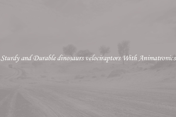 Sturdy and Durable dinosaurs velociraptors With Animatronics