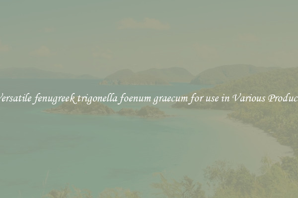 Versatile fenugreek trigonella foenum graecum for use in Various Products