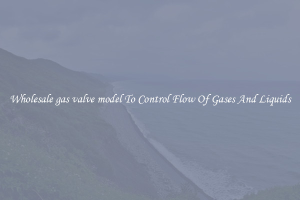 Wholesale gas valve model To Control Flow Of Gases And Liquids