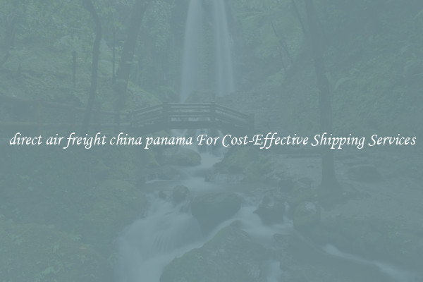 direct air freight china panama For Cost-Effective Shipping Services