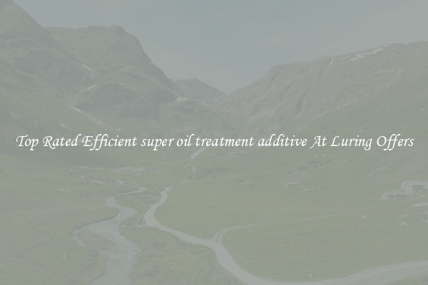 Top Rated Efficient super oil treatment additive At Luring Offers