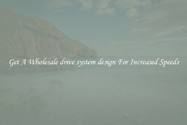 Get A Wholesale drive system design For Increased Speeds