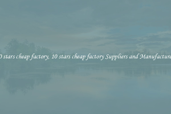 10 stars cheap factory, 10 stars cheap factory Suppliers and Manufacturers