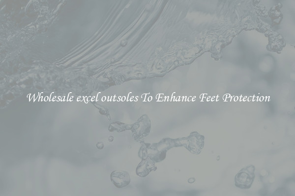 Wholesale excel outsoles To Enhance Feet Protection