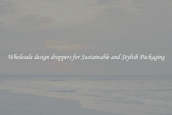 Wholesale design droppers for Sustainable and Stylish Packaging