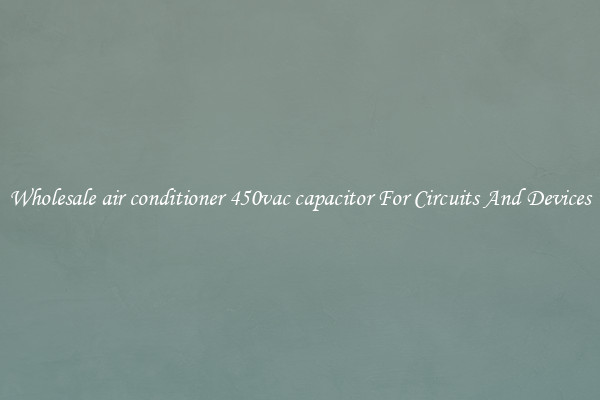 Wholesale air conditioner 450vac capacitor For Circuits And Devices
