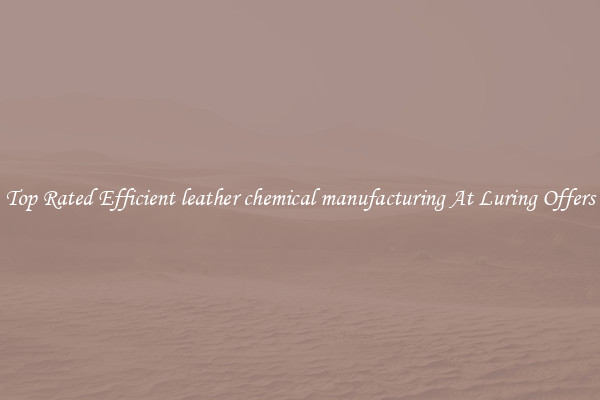 Top Rated Efficient leather chemical manufacturing At Luring Offers