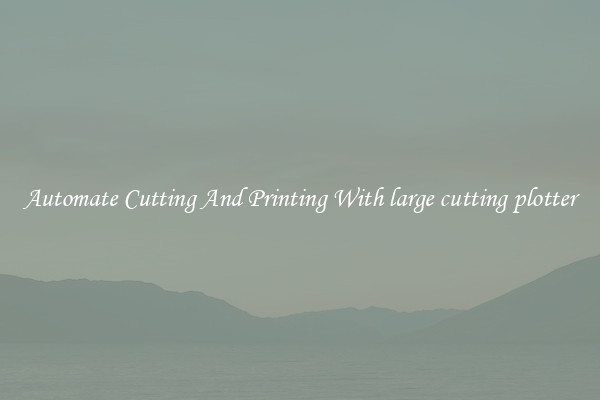Automate Cutting And Printing With large cutting plotter