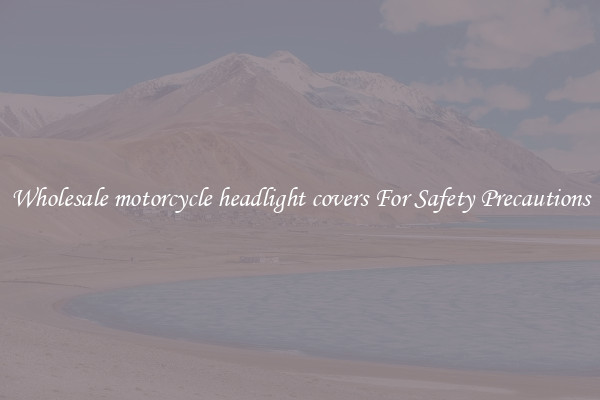 Wholesale motorcycle headlight covers For Safety Precautions