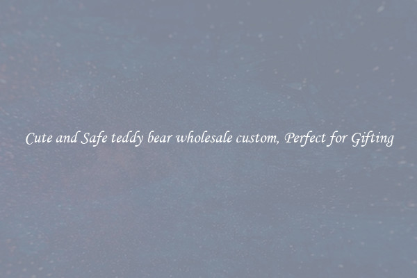 Cute and Safe teddy bear wholesale custom, Perfect for Gifting