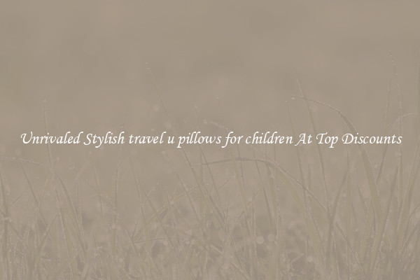 Unrivaled Stylish travel u pillows for children At Top Discounts