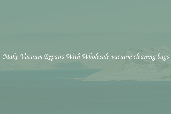 Make Vacuum Repairs With Wholesale vacuum cleaning bags