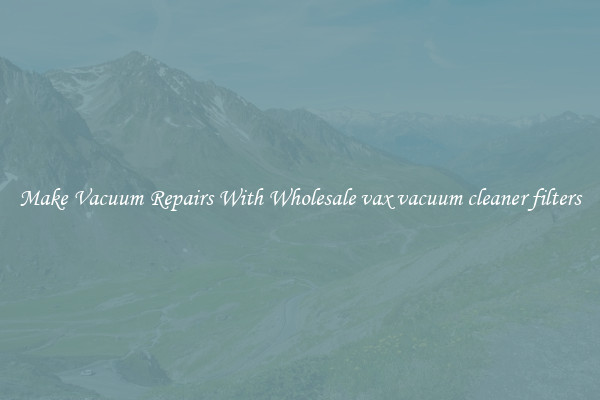 Make Vacuum Repairs With Wholesale vax vacuum cleaner filters