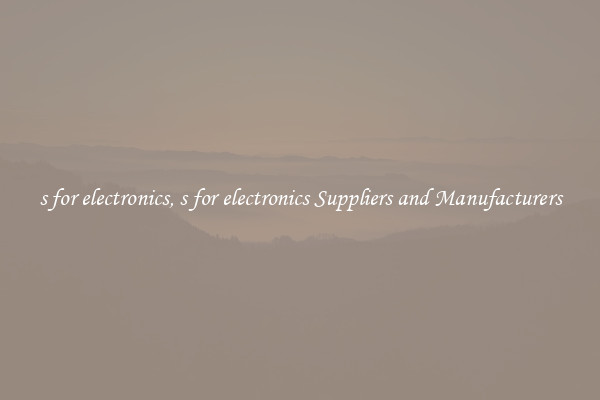 s for electronics, s for electronics Suppliers and Manufacturers