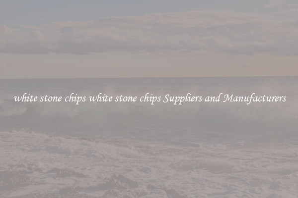white stone chips white stone chips Suppliers and Manufacturers