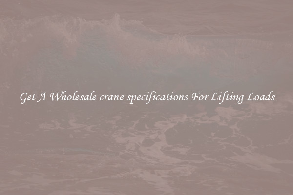 Get A Wholesale crane specifications For Lifting Loads