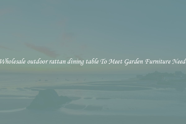 Wholesale outdoor rattan dining table To Meet Garden Furniture Needs