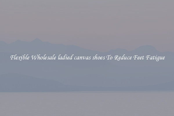 Flexible Wholesale ladied canvas shoes To Reduce Feet Fatigue