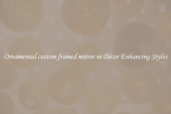Ornamental custom framed mirror in Décor Enhancing Styles