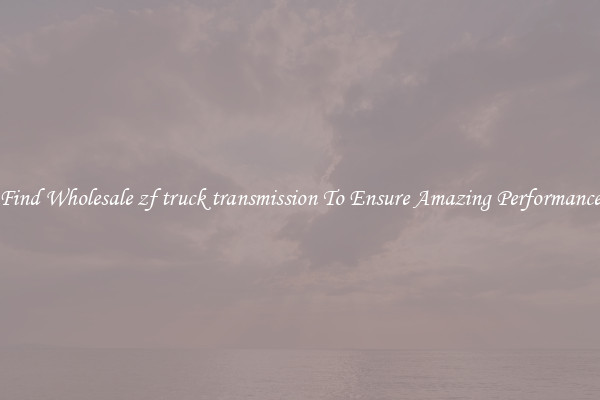 Find Wholesale zf truck transmission To Ensure Amazing Performance