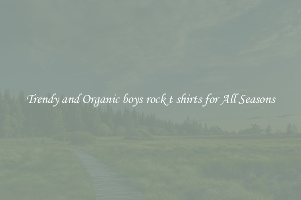 Trendy and Organic boys rock t shirts for All Seasons
