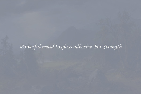 Powerful metal to glass adhesive For Strength