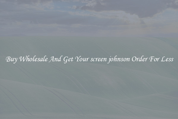Buy Wholesale And Get Your screen johnson Order For Less