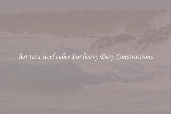 hot tata steel tubes For heavy Duty Constructions