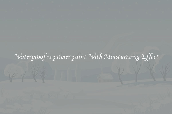 Waterproof is primer paint With Moisturizing Effect