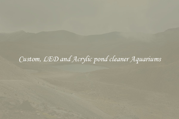 Custom, LED and Acrylic pond cleaner Aquariums