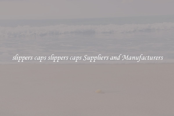 slippers caps slippers caps Suppliers and Manufacturers