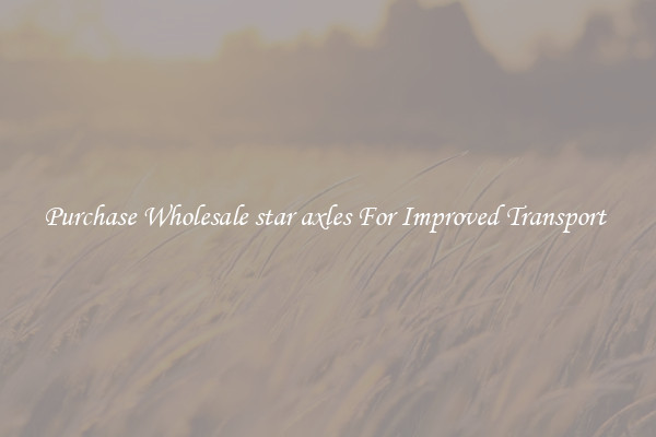 Purchase Wholesale star axles For Improved Transport 