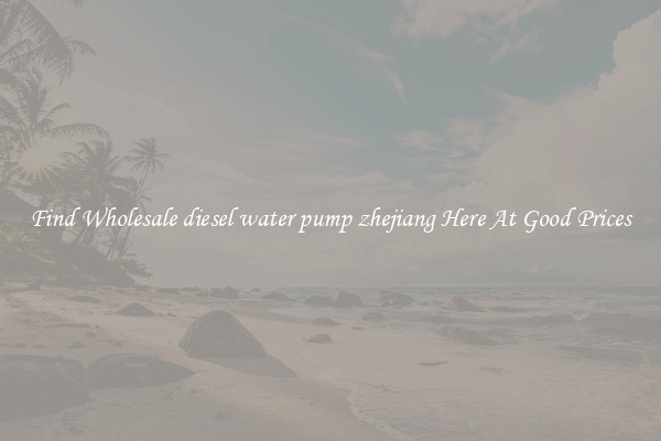Find Wholesale diesel water pump zhejiang Here At Good Prices