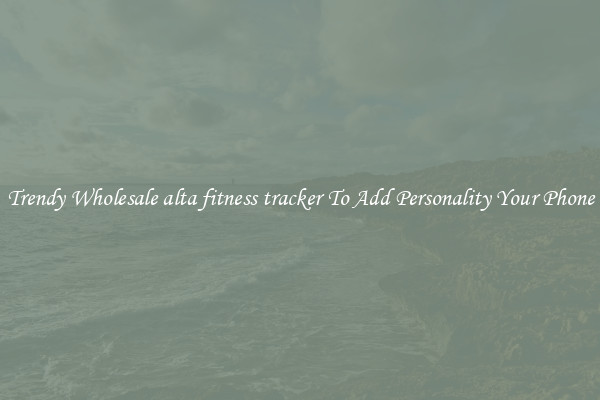 Trendy Wholesale alta fitness tracker To Add Personality Your Phone