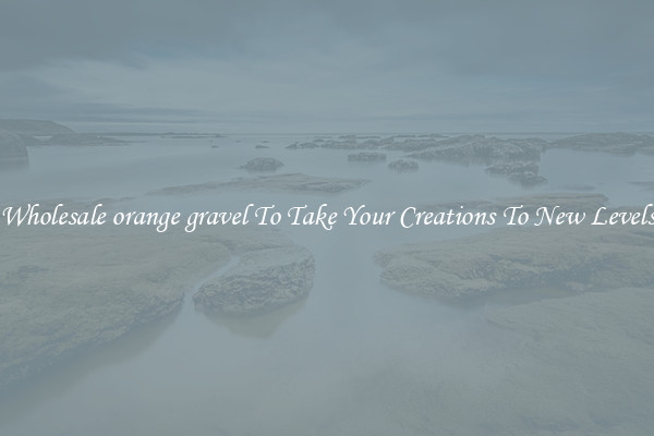 Wholesale orange gravel To Take Your Creations To New Levels