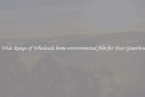 A Wide Range of Wholesale home environmental film for Your Greenhouse