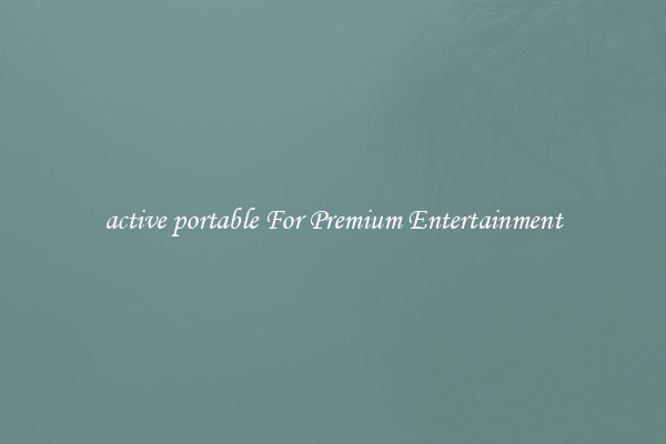 active portable For Premium Entertainment