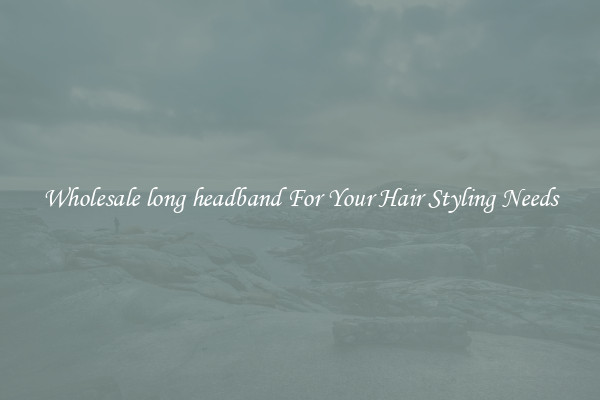 Wholesale long headband For Your Hair Styling Needs