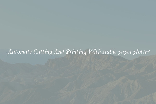 Automate Cutting And Printing With stable paper plotter