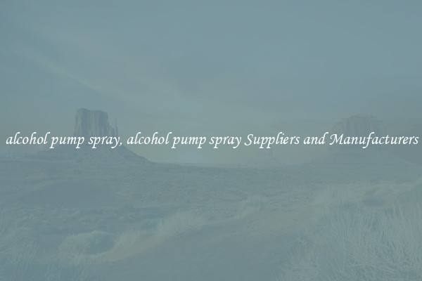 alcohol pump spray, alcohol pump spray Suppliers and Manufacturers